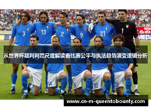 从世界杯裁判判罚尺度解读看比赛公平与执法趋势演变逻辑分析