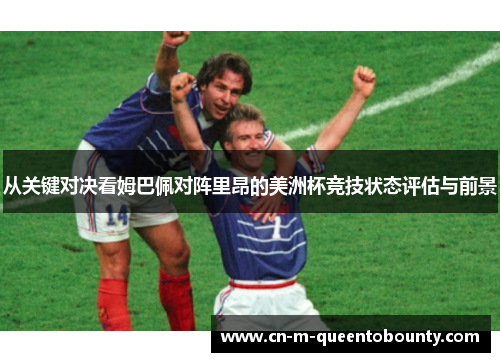 从关键对决看姆巴佩对阵里昂的美洲杯竞技状态评估与前景