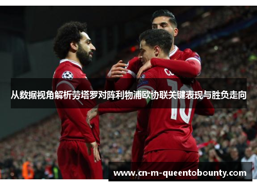 从数据视角解析劳塔罗对阵利物浦欧协联关键表现与胜负走向