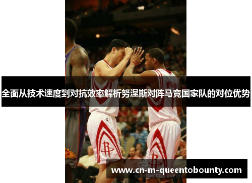 全面从技术速度到对抗效率解析努涅斯对阵马竞国家队的对位优势 全面从技术速度到对抗效率解析努涅斯对阵马竞国家队的对位优势