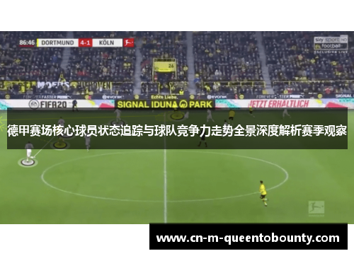 德甲赛场核心球员状态追踪与球队竞争力走势全景深度解析赛季观察