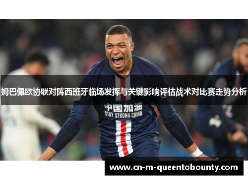 姆巴佩欧协联对阵西班牙临场发挥与关键影响评估战术对比赛走势分析 姆巴佩欧协联对阵西班牙临场发挥与关键影响评估战术对比赛走势分析