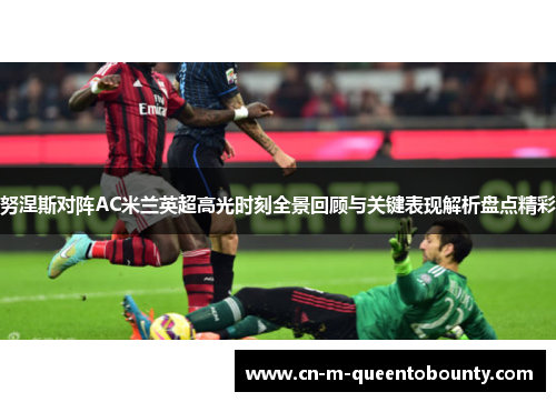 努涅斯对阵AC米兰英超高光时刻全景回顾与关键表现解析盘点精彩