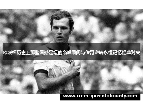 欧联杯历史上那些震撼足坛的巅峰瞬间与传奇逆转永恒记忆经典对决