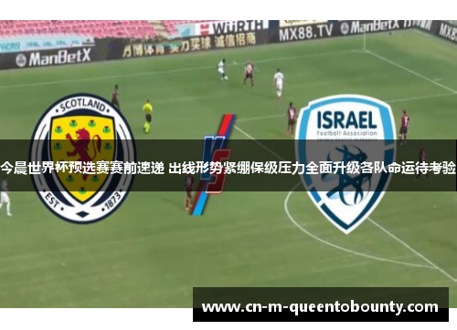 今晨世界杯预选赛赛前速递 出线形势紧绷保级压力全面升级各队命运待考验 今晨世界杯预选赛赛前速递 出线形势紧绷保级压力全面升级各队命运待考验