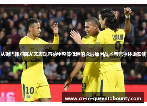 从姆巴佩对阵尤文表现看德甲整体低迷的深层原因战术与竞争环境影响