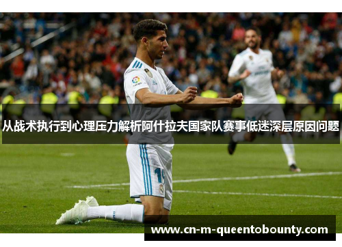 从战术执行到心理压力解析阿什拉夫国家队赛事低迷深层原因问题