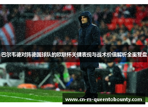 巴尔韦德对阵德国球队的欧联杯关键表现与战术价值解析全面复盘 巴尔韦德对阵德国球队的欧联杯关键表现与战术价值解析全面复盘