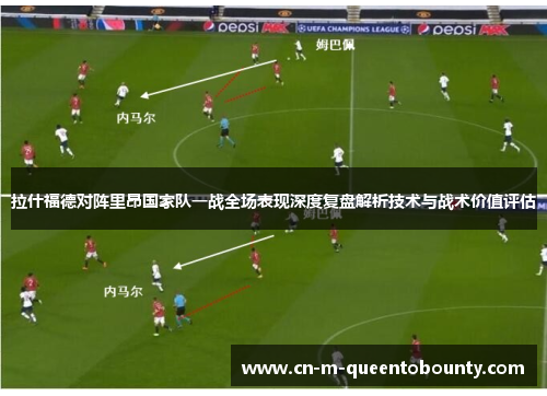 拉什福德对阵里昂国家队一战全场表现深度复盘解析技术与战术价值评估