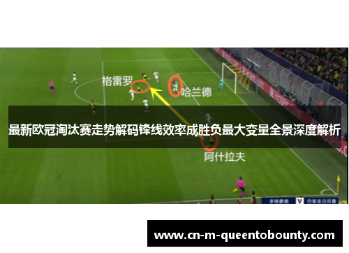 最新欧冠淘汰赛走势解码锋线效率成胜负最大变量全景深度解析 最新欧冠淘汰赛走势解码锋线效率成胜负最大变量全景深度解析