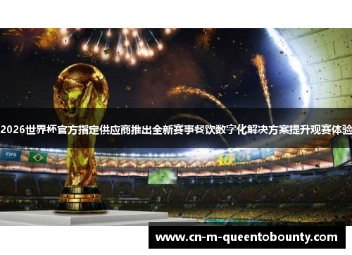 2026世界杯官方指定供应商推出全新赛事餐饮数字化解决方案提升观赛体验
