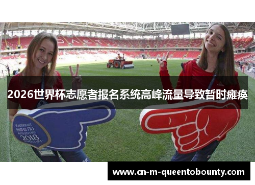 2026世界杯志愿者报名系统高峰流量导致暂时瘫痪 2026世界杯志愿者报名系统高峰流量导致暂时瘫痪