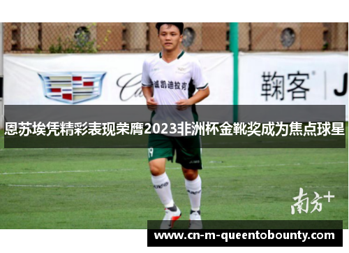 恩苏埃凭精彩表现荣膺2023非洲杯金靴奖成为焦点球星
