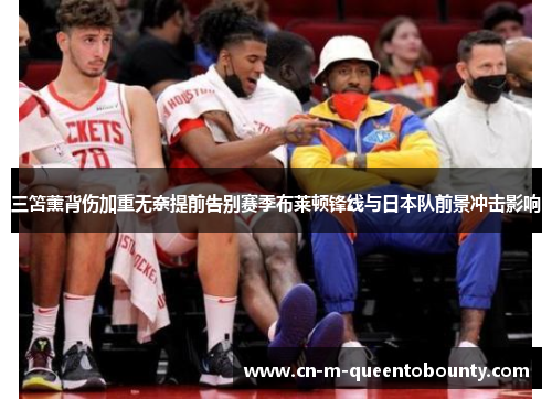 三笘薰背伤加重无奈提前告别赛季布莱顿锋线与日本队前景冲击影响 三笘薰背伤加重无奈提前告别赛季布莱顿锋线与日本队前景冲击影响