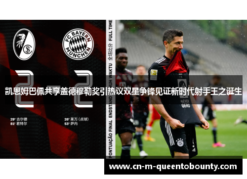 凯恩姆巴佩共享盖德穆勒奖引热议双星争锋见证新时代射手王之诞生 凯恩姆巴佩共享盖德穆勒奖引热议双星争锋见证新时代射手王之诞生