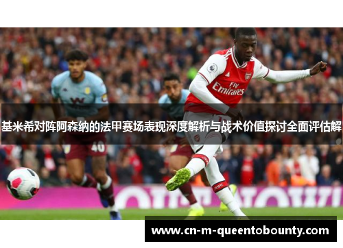 基米希对阵阿森纳的法甲赛场表现深度解析与战术价值探讨全面评估解