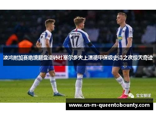 波鸿附加赛绝境翻盘逆转杜塞尔多夫上演德甲保级史诗之夜惊天奇迹