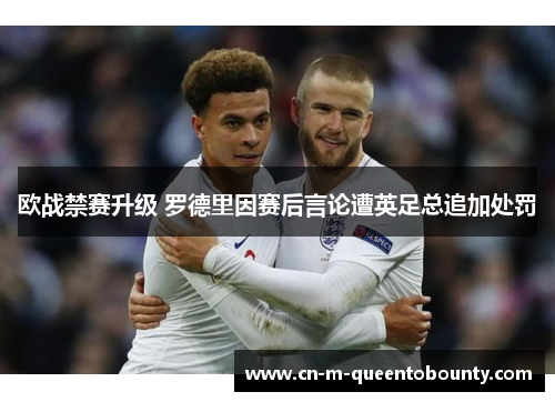 欧战禁赛升级 罗德里因赛后言论遭英足总追加处罚