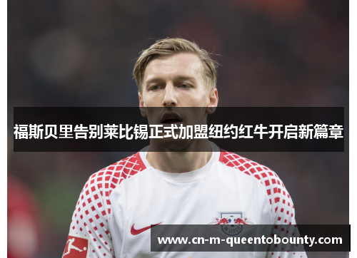 福斯贝里告别莱比锡正式加盟纽约红牛开启新篇章