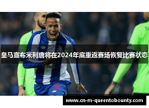 皇马宣布米利唐将在2024年底重返赛场恢复比赛状态