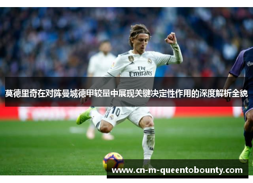 莫德里奇在对阵曼城德甲较量中展现关键决定性作用的深度解析全貌