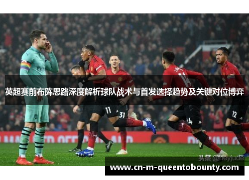 英超赛前布阵思路深度解析球队战术与首发选择趋势及关键对位博弈
