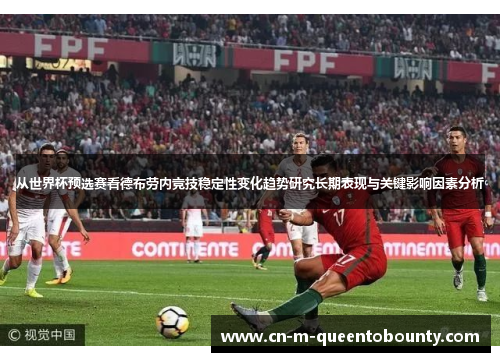从世界杯预选赛看德布劳内竞技稳定性变化趋势研究长期表现与关键影响因素分析