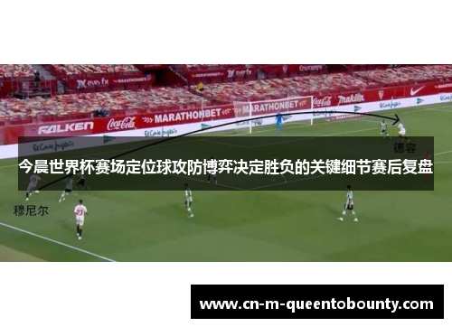 今晨世界杯赛场定位球攻防博弈决定胜负的关键细节赛后复盘