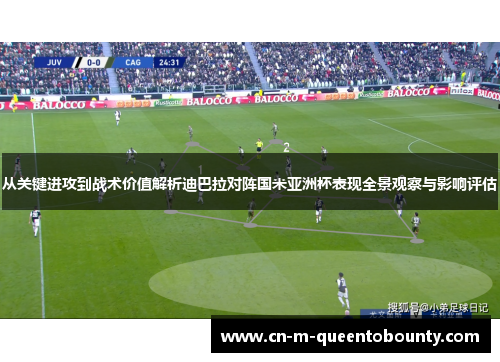 从关键进攻到战术价值解析迪巴拉对阵国米亚洲杯表现全景观察与影响评估