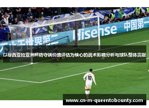 以穆西亚拉亚洲杯防守端价值评估为核心的战术影响分析与球队整体贡献