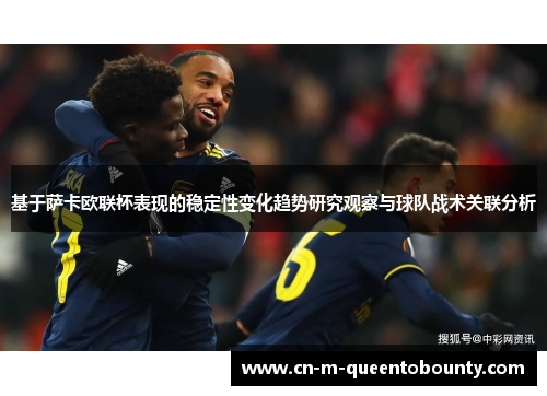 基于萨卡欧联杯表现的稳定性变化趋势研究观察与球队战术关联分析