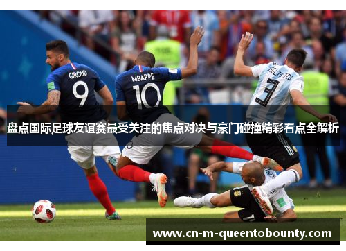 盘点国际足球友谊赛最受关注的焦点对决与豪门碰撞精彩看点全解析