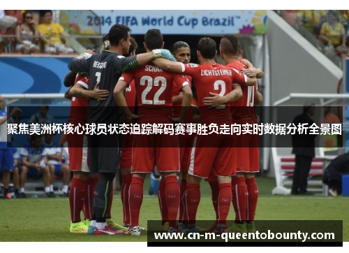 聚焦美洲杯核心球员状态追踪解码赛事胜负走向实时数据分析全景图