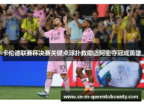 卡伦德联赛杯决赛关键点球扑救助迈阿密夺冠成英雄
