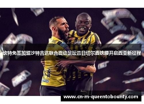 坎特免签加盟沙特吉达联合震动足坛昔日切尔西铁腰开启西亚新征程 坎特免签加盟沙特吉达联合震动足坛昔日切尔西铁腰开启西亚新征程