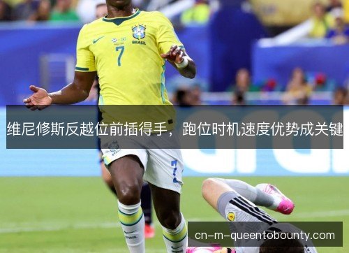 维尼修斯反越位前插得手，跑位时机速度优势成关键