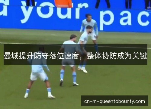 曼城提升防守落位速度，整体协防成为关键
